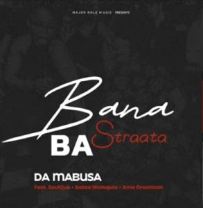 Da Mabusa – Bana Ba Straata Ft. SoulQue, Sabza Womqulo & Ama Grootman