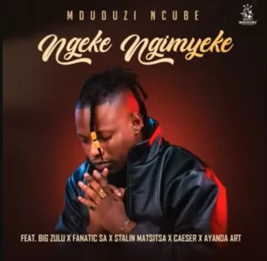 Ngeke Ngimyeke – Mduduzi Ncube ft Big Zulu x Fanatic SA x Stalin Matsitsa x Caeser x Ayanda Art