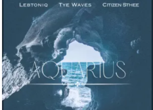 Tye Waves, LebtoniQ & Citizen Sthee – Aquarius