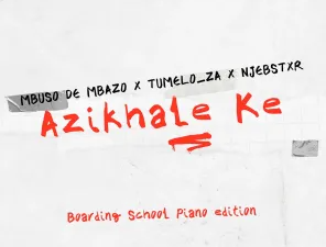 Mbuso de Mbazo, Tumelo_za & Njebstxr – Azikhale Ke (Boarding School Piano Edition)