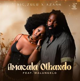 Big Zulu & Azana Ft. Malungelo – Amacala Othando Lyrics